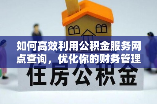 罗平如何高效利用公积金服务网点查询，优化你的财务管理