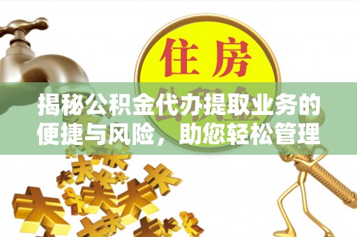 罗平揭秘公积金代办提取业务的便捷与风险，助您轻松管理财务