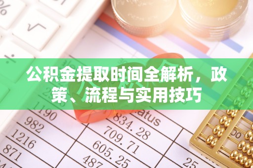 罗平公积金提取时间全解析，政策、流程与实用技巧