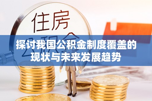 罗平探讨我国公积金制度覆盖的现状与未来发展趋势