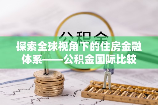罗平探索全球视角下的住房金融体系——公积金国际比较