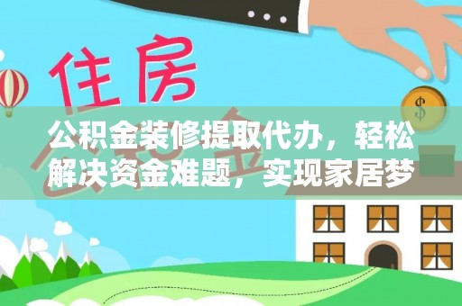 罗平公积金装修提取代办，轻松解决资金难题，实现家居梦想