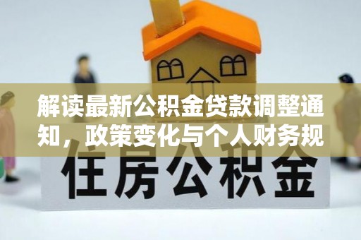 罗平解读最新公积金贷款调整通知，政策变化与个人财务规划