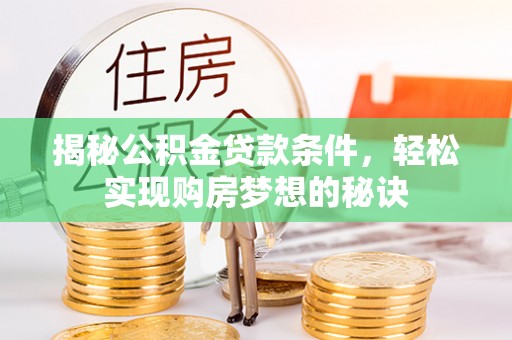 罗平揭秘公积金贷款条件，轻松实现购房梦想的秘诀