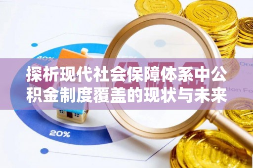罗平探析现代社会保障体系中公积金制度覆盖的现状与未来