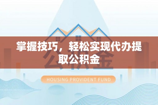 罗平掌握技巧，轻松实现代办提取公积金