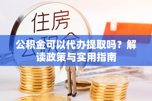 罗平公积金可以代办提取吗？解读政策与实用指南