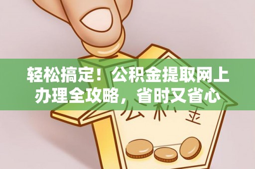 罗平轻松搞定！公积金提取网上办理全攻略，省时又省心