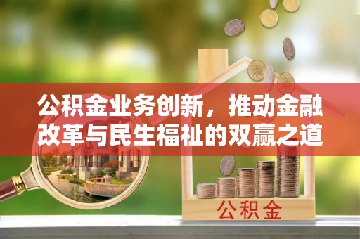 罗平公积金业务创新，推动金融改革与民生福祉的双赢之道