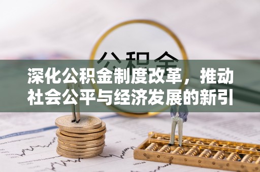 罗平深化公积金制度改革，推动社会公平与经济发展的新引擎