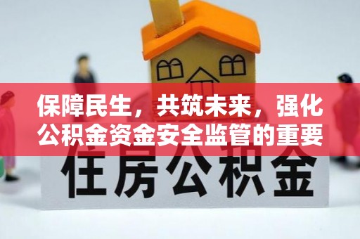 罗平保障民生，共筑未来，强化公积金资金安全监管的重要性