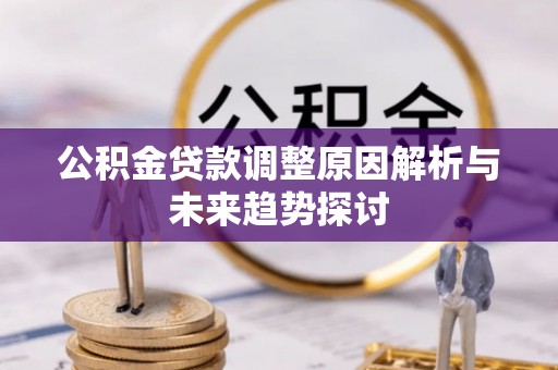 罗平公积金贷款调整原因解析与未来趋势探讨