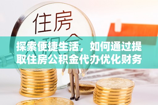 罗平探索便捷生活，如何通过提取住房公积金代办优化财务规划