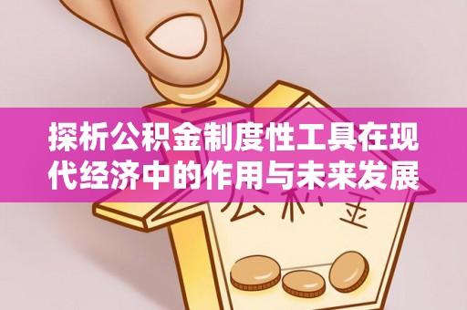 罗平探析公积金制度性工具在现代经济中的作用与未来发展趋势