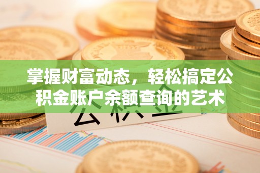 罗平掌握财富动态，轻松搞定公积金账户余额查询的艺术