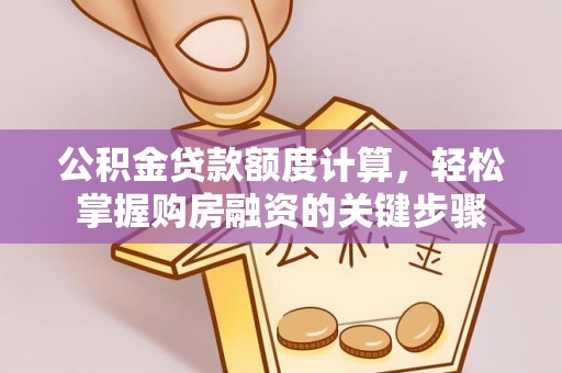 罗平公积金贷款额度计算，轻松掌握购房融资的关键步骤