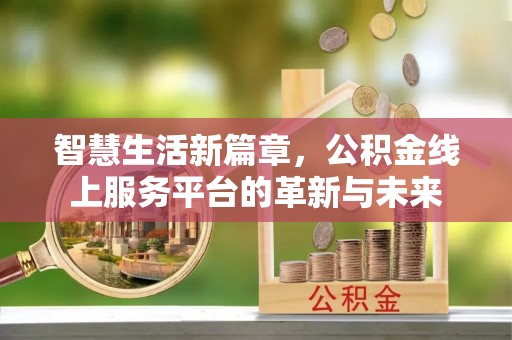 罗平智慧生活新篇章，公积金线上服务平台的革新与未来
