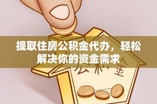 罗平提取住房公积金代办，轻松解决你的资金需求