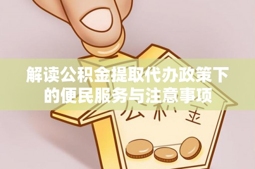 罗平解读公积金提取代办政策下的便民服务与注意事项