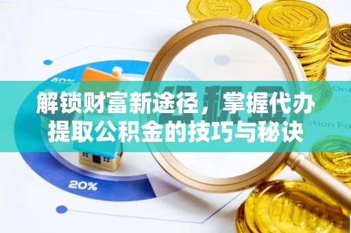 罗平解锁财富新途径，掌握代办提取公积金的技巧与秘诀