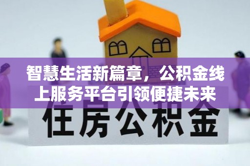 罗平智慧生活新篇章，公积金线上服务平台引领便捷未来
