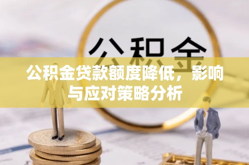 罗平公积金贷款额度降低，影响与应对策略分析