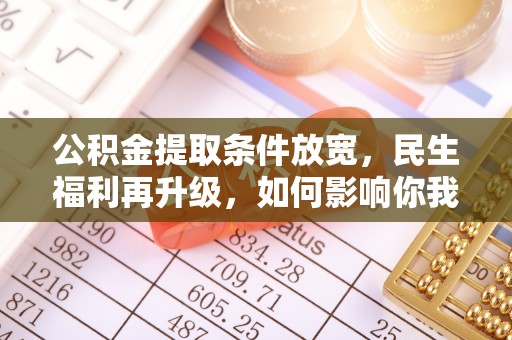 罗平公积金提取条件放宽，民生福利再升级，如何影响你我生活？