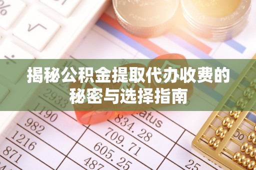 罗平揭秘公积金提取代办收费的秘密与选择指南