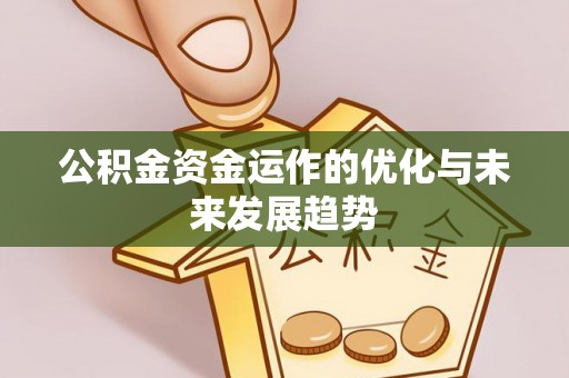 罗平公积金资金运作的优化与未来发展趋势