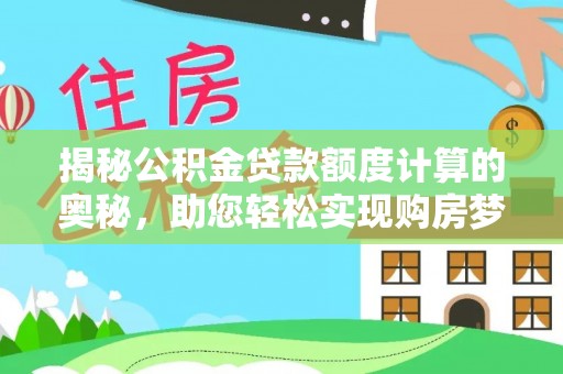 罗平揭秘公积金贷款额度计算的奥秘，助您轻松实现购房梦想