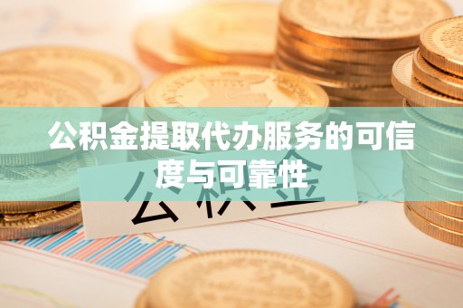 罗平公积金提取代办服务的可信度与可靠性